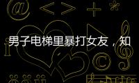 男子電梯里暴打女友，知情人：他酒后滋事，女方差點(diǎn)沒(méi)氣