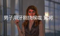 男子用牙刷撓喉嚨 竟將牙刷吞進胃里