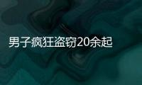 男子瘋狂盜竊20余起  被警方抓獲