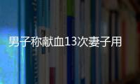 男子稱獻血13次妻子用血卻被拒？山東省衛健委已介入調查
