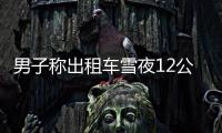 男子稱出租車雪夜12公里收費300元，客運辦：待核實處理