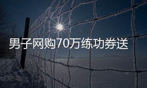男子網(wǎng)購70萬練功券送女友買房 女友以為男友被騙報(bào)警