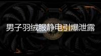 男子羽絨服靜電引爆泄露  被嚴重燒傷