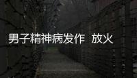 男子精神病發作  放火燒自家房屋