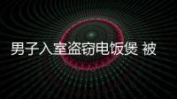 男子入室盜竊電飯煲 被警方抓獲