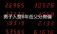 男子入贅8年岳父分房偏袒小姨子 氣稱她憑啥比我多