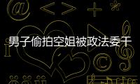 男子偷拍空姐被政法委干部抓現行 正義之舉獲贊