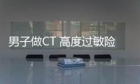 男子做CT 高度過敏險成植物人