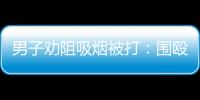男子勸阻吸煙被打：圍毆者每人賠1萬(wàn)
