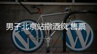 男子北京站撒酒瘋 售票廳狂躁發(fā)飆被拘留
