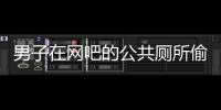 男子在網吧的公共廁所偷窺  被警方抓獲