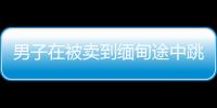 男子在被賣到緬甸途中跳車報(bào)警，去年應(yīng)聘廚師被騙到柬埔寨