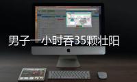 男子一小時吞35顆壯陽藥 尷尬五天遭嘲笑