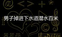 男子掉進(jìn)下水道潛水百米逃生