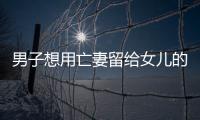 男子想用亡妻留給女兒的遺產買房遭拒后不給女兒學費念書