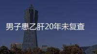男子患乙肝20年未復(fù)查 一朝腹痛為時已晚