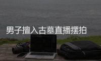 男子擅入古墓直播擺拍 涉犯罪被訴 具體是什么情況？