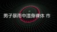 男子暴雨中濕身裸體 市民報警：太容易著涼