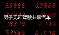 男子無證駕駛共享汽車  被交警查獲