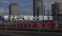 男子無證駕駛小型客車 被拘留十天