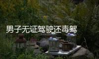 男子無證駕駛還毒駕  被警方拘留