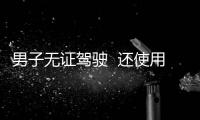 男子無證駕駛  還使用他人身份證被拘留