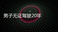 男子無證駕駛20年  被警方罰款1500