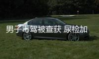 男子毒駕被查獲 尿檢加自來水企圖蒙混過關(guān)