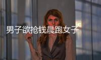男子欲搶錢晨跑女子  被警方抓獲