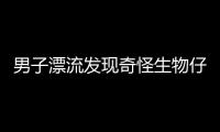 男子漂流發(fā)現(xiàn)奇怪生物仔細(xì)觀察過后發(fā)現(xiàn)事情并不簡單