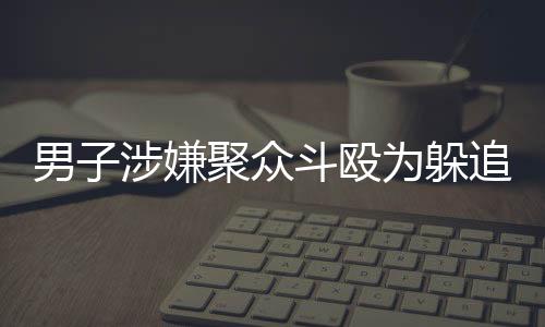 男子涉嫌聚眾斗毆為躲追捕出逃 剛回國就被逮