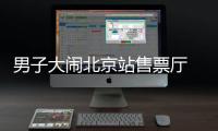 男子大鬧北京站售票廳  辱罵毆打民警被拘留