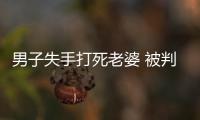 男子失手打死老婆 被判有期徒刑3年緩刑5年