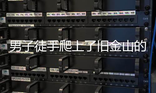 男子徒手爬上了舊金山的最高建筑賽富時大廈 326米高耗時1個多小時