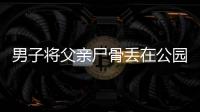 男子將父親尸骨丟在公園里