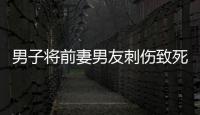 男子將前妻男友刺傷致死 警方通報 嫌疑人已被刑拘