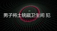 男子將土銃藏衛生間 犯非法持槍罪獲刑