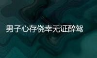 男子心存僥幸無證醉駕 被警方抓獲