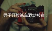 男子開教練車酒駕被查：不喝沒面子