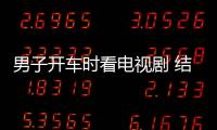 男子開車時看電視劇 結果悲劇了