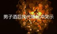 男子酒后找代駕起沖突示范挪車被罰 沖動的代價