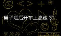 男子酒后開(kāi)車上高速 罰款1000元