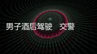 男子酒后駕駛   交警嚴厲查處