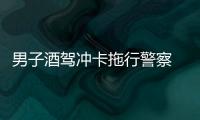 男子酒駕沖卡拖行警察  目前還在緩刑期內