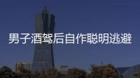男子酒駕后自作聰明逃避檢查 被交警識破