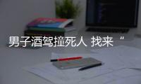 男子酒駕撞死人 找來“豬隊友”頂包頻露馬腳