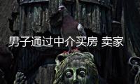 男子通過中介買房 賣家以中介要賠款為由拒絕交房