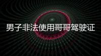 男子非法使用哥哥駕駛證  被警方查獲
