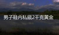 男子鞋內私藏2千克黃金入境被查獲，案值約85.5萬元
