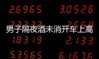 男子隔夜酒未消開車上高速 被罰千元記12分